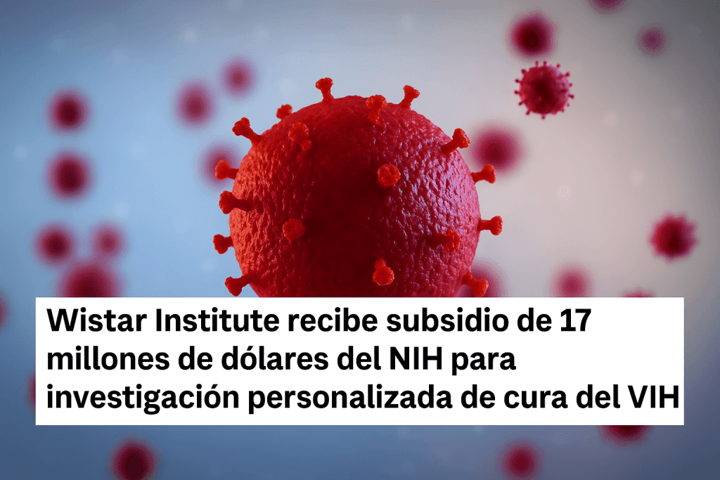 Wistar Institute recibe subsidio de 17 millones de dólares del NIH para investigación personalizada de cura del VIH