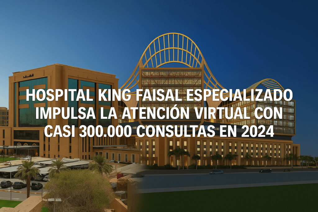 Hospital King Faisal Especializado impulsa la atención virtual con casi 300.000 consultas en 2024