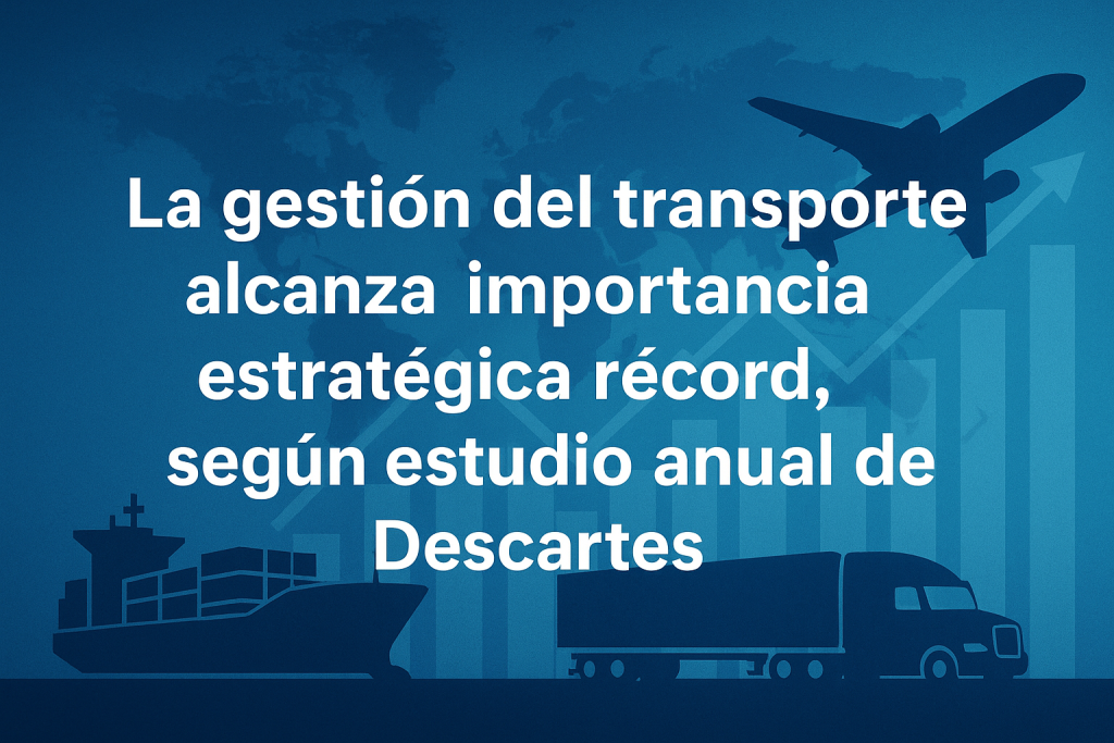 La gestión del transporte alcanza importancia estratégica récord, según estudio anual de Descartes