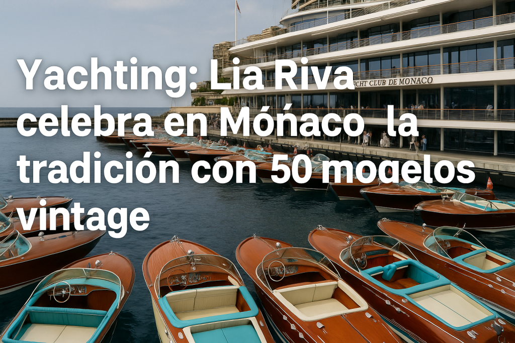 Yachting: Lia Riva celebra en Mónaco la tradición con 50 modelos vintage Yachting: Lia Riva celebra en Mónaco la tradición con 50 modelos vintage