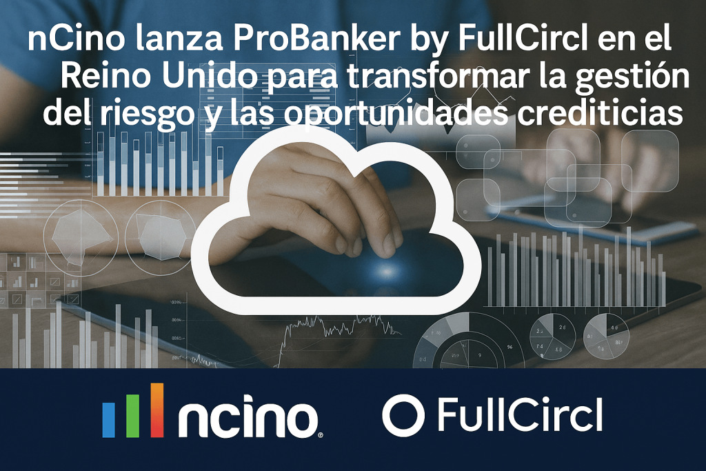 nCino lanza ProBanker by FullCircl en el Reino Unido para transformar la gestión del riesgo y las oportunidades crediticias