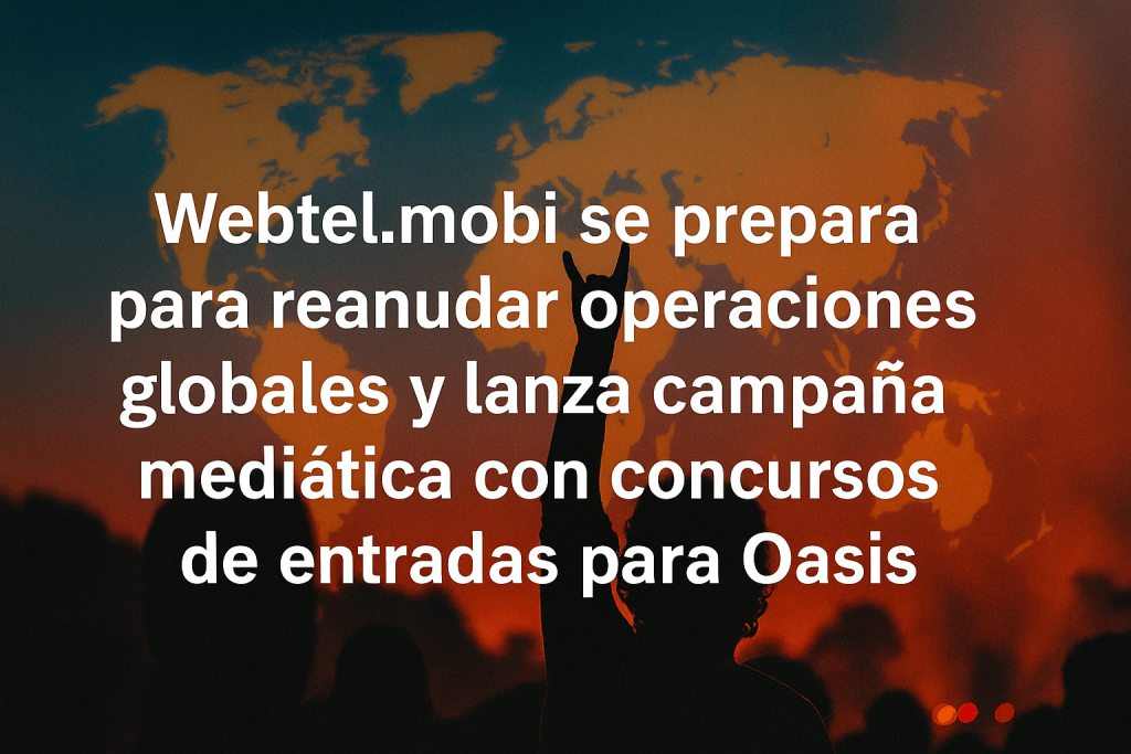 Webtel.mobi se prepara para reanudar operaciones globales y lanza campaña mediática con concursos de entradas para Oasis