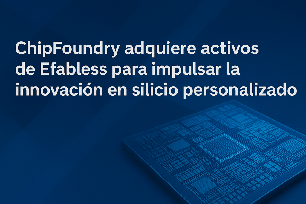 ChipFoundry adquiere activos de Efabless para impulsar la innovación en silicio personalizado