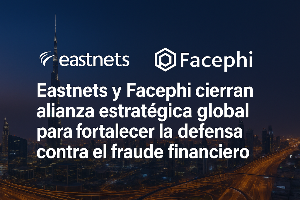 Eastnets y Facephi cierran alianza estratégica global para fortalecer la defensa contra el fraude financiero