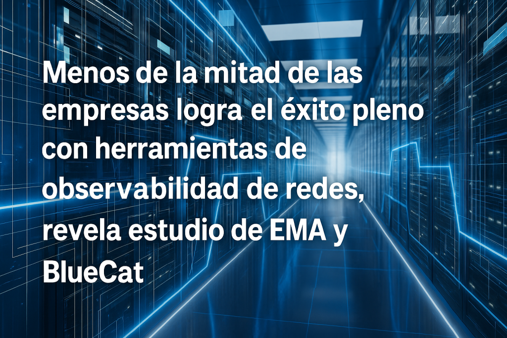 Menos de la mitad de las empresas logra el éxito pleno con herramientas de observabilidad de redes, revela estudio de EMA y BlueCat
