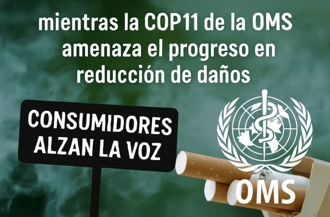 Consumidores alzan la voz mientras la COP11 de la OMS amenaza el progreso en reducción de daños Consumidores alzan la voz mientras la COP11 de la OMS amenaza el progreso en reducción de daños